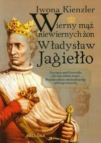 Wierny mąż niewiernych żon Władysław Jagiełło [Kie