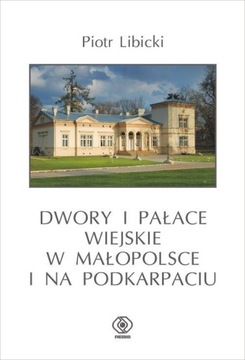 Piotr Libicki DWORY I PAŁACE WIEJSKIE W MAŁOPOLSCE I NA PODKARPACIU