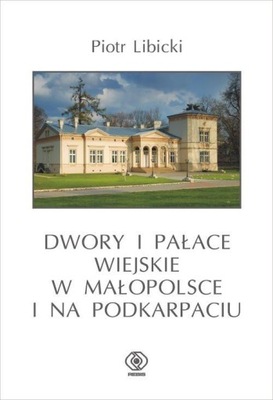 Piotr Libicki DWORY I PAŁACE WIEJSKIE W MAŁOPOLSCE I NA PODKARPACIU