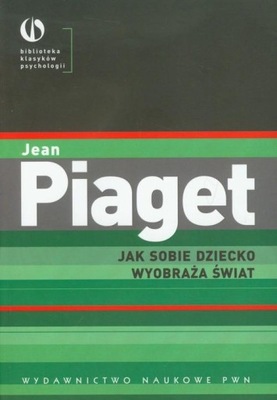Jak sobie dziecko wyobraża świat Piaget Jean