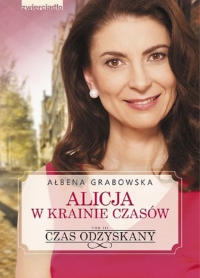 Alicja w krainie czasów. Tom 3. Czas odzyskany Ałbena Grabowska